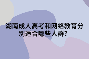 湖南成人高考和網(wǎng)絡(luò)教育分別適合哪些人群？