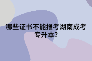 哪些證書不能報(bào)考湖南成考專升本?