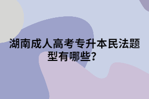 湖南成人高考專升本民法題型有哪些？