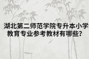 湖北第二師范學(xué)院專(zhuān)升本小學(xué)教育專(zhuān)業(yè)參考教材有哪些？