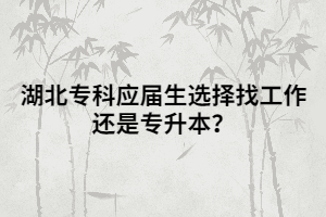 湖北?？茟?yīng)屆生選擇找工作還是專升本？