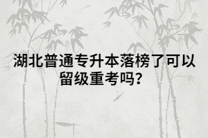 湖北普通專升本落榜了可以留級(jí)重考嗎？