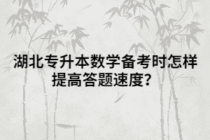 湖北專升本數(shù)學(xué)備考時(shí)怎樣提高答題速度？