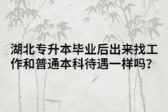 湖北專升本畢業(yè)后出來(lái)找工作和普通本科待遇一樣嗎？