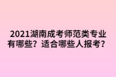 2021年湖南成考師范類專業(yè)有哪些？適合哪些人報考？