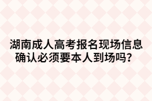 湖南成人高考報名現(xiàn)場信息確認(rèn)必須要本人到場嗎？