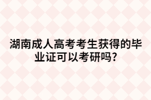 湖南成人高考考生獲得的畢業(yè)證可以考研嗎?