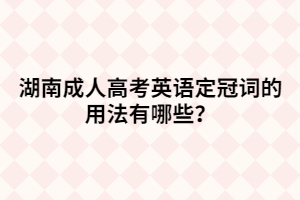 湖南成人高考英語(yǔ)定冠詞的用法有哪些？