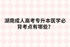 湖南成人高考專升本醫(yī)學(xué)必背考點(diǎn)有哪些？