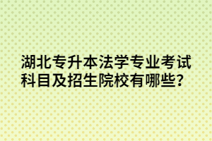 湖北專(zhuān)升本法學(xué)專(zhuān)業(yè)考試科目及招生院校有哪些？