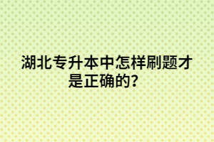 湖北專升本中怎樣刷題才是正確的？