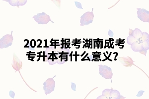 2021年報(bào)考湖南成考專升本有什么意義？