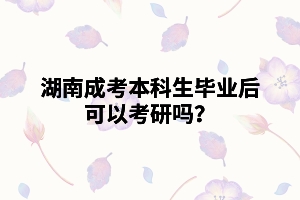 湖南成考本科生畢業(yè)后可以考研嗎？