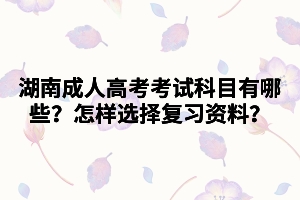 湖南成人高考考試科目有哪些？怎樣選擇復(fù)習(xí)資料？