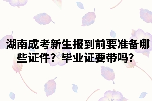 湖南成考新生報到前需要準備哪些證件？畢業(yè)證要帶嗎？