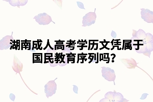 湖南成人高考學(xué)歷文憑屬于國(guó)民教育序列嗎？