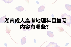 湖南成人高考地理科目復(fù)習(xí)內(nèi)容有哪些？