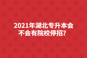 2021年湖北專(zhuān)升本會(huì)不會(huì)有院校停招