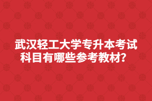 武漢輕工大學(xué)專升本考試科目有哪些參考教材？