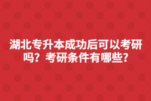 湖北專升本成功后可以考研嗎？考研條件有哪些?