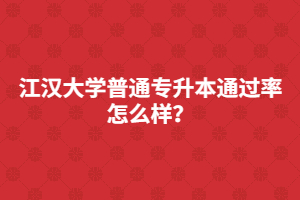 江漢大學(xué)普通專升本通過率怎么樣？