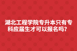 湖北工程學(xué)院專升本只有?？茟?yīng)屆生才可以報名嗎？