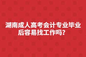 湖南成人高考會計專業(yè)畢業(yè)后容易找工作嗎？