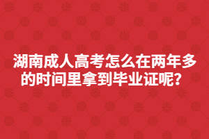 湖南成人高考怎么在兩年多的時(shí)間里快速拿到畢業(yè)證呢？