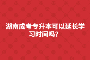 湖南成考專升本可以延長(zhǎng)學(xué)習(xí)時(shí)間嗎？