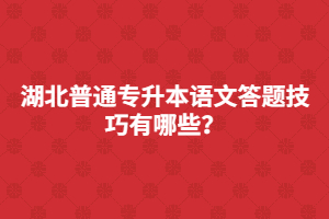 湖北普通專升本語文答題技巧有哪些？