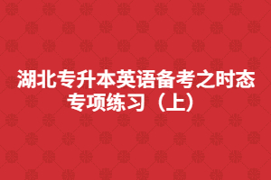 湖北專升本英語備考之時態(tài)專項練習(xí)（上）