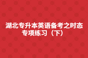 湖北專升本英語備考之時(shí)態(tài)專項(xiàng)練習(xí)（下）