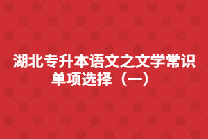 湖北專升本語文之文學(xué)常識單項選擇（一）