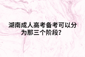 湖南成人高考備考可以分為那三個(gè)階段？