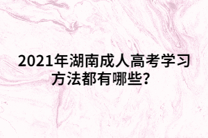 2021年湖南成人高考學(xué)習(xí)方法都有哪些？