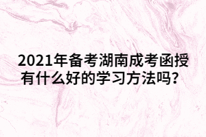 2021年備考湖南成考函授有什么好的學(xué)習(xí)方法嗎