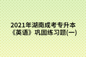 2021年湖南成考專(zhuān)升本《英語(yǔ)》鞏固練習(xí)題(1)