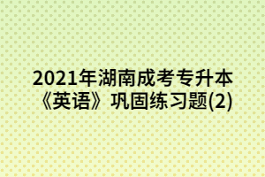 2021年湖南成考專升本《英語》鞏固練習題(2)