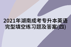 2021年湖南成考專升本英語(yǔ)完型填空練習(xí)題及答案(四)