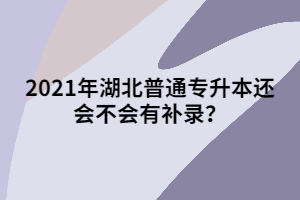 2021年湖北普通專升本還會不會有補錄？