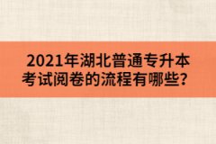 2021年湖北普通專升本考試閱卷的流程有哪些？