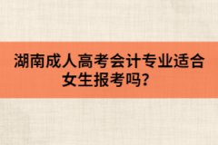 湖南成人高考會計(jì)專業(yè)適合女生報(bào)考嗎？