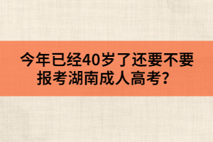 今年已經(jīng)40歲了，還要不要報(bào)考湖南成人高考？