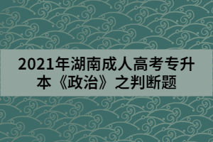 2021年湖南成人高考專(zhuān)升本《政治》之判斷題一