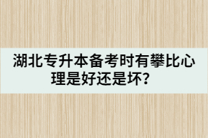 湖北專升本備考時(shí)有攀比心理是好還是壞？