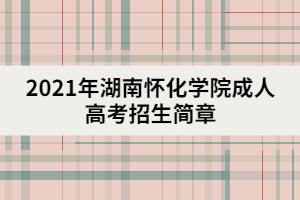 2021年湖南懷化學院成人高考招生簡章