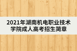 2021年湖南機(jī)電職業(yè)技術(shù)學(xué)院成人高考招生簡章