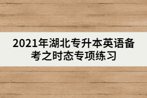 2021年湖北專升本英語備考之時態(tài)專項練習(xí)（上）