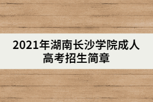 2021年湖南長沙學(xué)院成人高考招生簡章