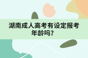 湖南成人高考有設(shè)定報(bào)考年齡嗎？